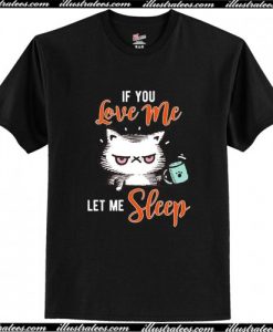 If You Love Me Let Me Sleep T Shirt