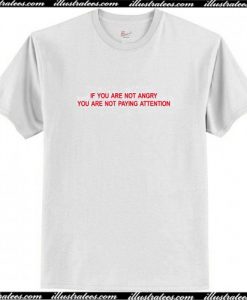 If you Are not Angry you are not paying Attention T Shirt