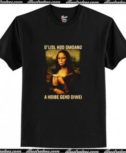 Mona Lisa and beer D'lisl hod gmoand a hoibe gehd oiwei T-Shirt