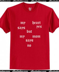 My Heart Says Yes But My Mom Says No T Shirt