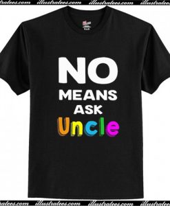 No Means Ask Uncle T Shirt