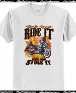 Ride it motorcycle like you stole it T Shirt