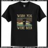 Wish you were beer T Shirt