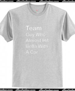 team guy who almost hit bella with a car t-shirt