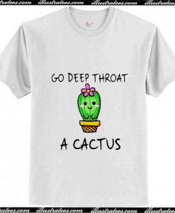 Go deep throat a cactus T-Shirt Ap