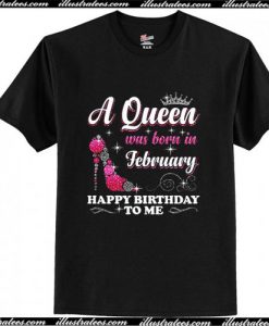 A Queen Was Born In February Happy Birthday To Me T-Shirt Ap