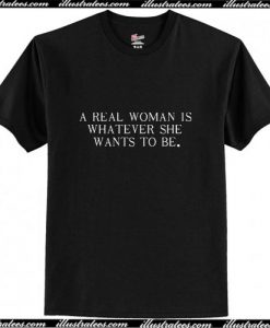 A Real Woman Is Whatever She Wants T-Shirt Ap
