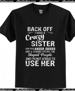 Back Off I Have A Crazy Sister Anger Issues Serious Dislike Stupid People T-Shirt Ap