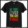 Be Quiet Liver You Are Fine T-Shirt Ap