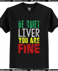 Be Quiet Liver You Are Fine T-Shirt Ap