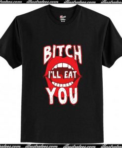 Bitch I'll Eat You Mean T-Shirt Ap