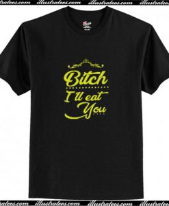 Bitch I'll Eat You T Shirt Ap