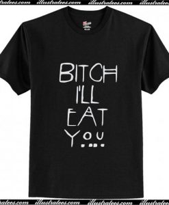 Bitch I'll Eat You T-Shirt Pj
