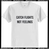 Catch Flights Not Feelings T-Shirt Ap