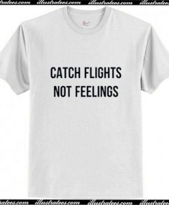 Catch Flights Not Feelings T-Shirt Ap