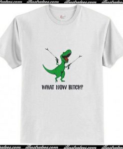 Dinosaurs What Now Bitch Trending T-Shirt Ap