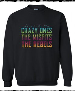 Here’s to the Crazy Ones the Misfits The Rebels Sweatshirt Ap