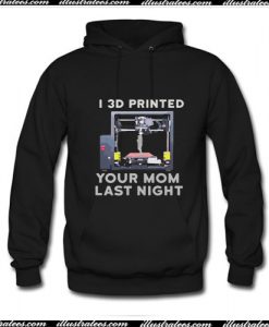 I 3D Printed Your Mom Last Night Hoodie Ap