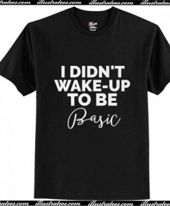 I Didn't Wake-Up To Be Basic T-Shirt Ap