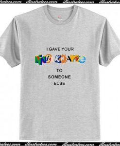 I Gave Your Nickname To Someone Else T-Shirt Ap