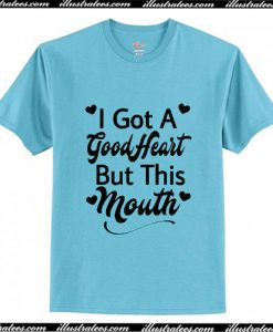 I Got A Good Heart But This Mouth T-Shirt Ap