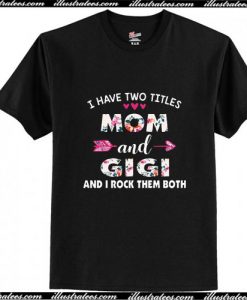 I Have Two Titles Mom And Gigi And I Rock Them Both T-Shirt Ap