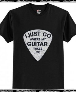 I Just Go Where My Guitar Takes Me Musician T-Shirt Ap