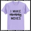 I Make Mommy Moves T-Shirt Ap