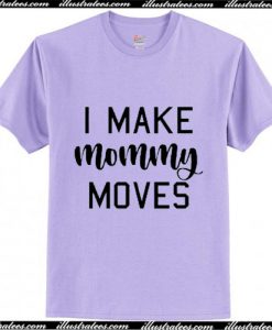 I Make Mommy Moves T-Shirt Ap