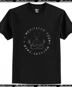 I Meditated Today v2 T-Shirt Ap