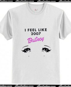 I feel like 2007 britney Trending T-Shirt Ap