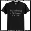 I wish being a bitch paid the bills T Shirt Ap