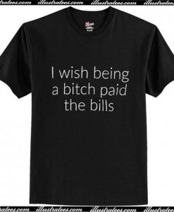 I wish being a bitch paid the bills T Shirt Ap