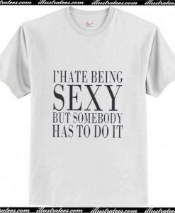 I'Hate Being Sexy But Somebody T-Shirt Ap