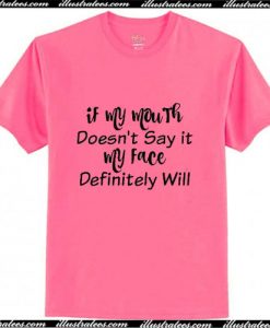 If my mouth doesn’t say it my face definitely will T-Shirt Ap