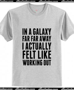 In A Galaxy Far Far Away I Actually Feel Like Working Out T-Shirt Ap