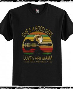 She Is A Good Girl Loves Her Mama Loves Jesus And America T-Shirt Ap