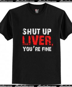 Shut up liver you're fine T-Shirt Ap