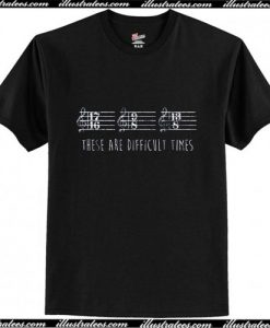 These are Difficult Times T-Shirt Ap