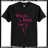 Who Let The Hens Out T-Shirt Ap