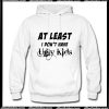 At Least I Don't Have Ugly Kids Hoodie Ap