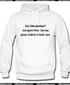 Don't like abortions Just ignore them like you ignore Hoodie Ap