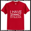 I Have Sexdaily Dyslexia T-Shirt Ap