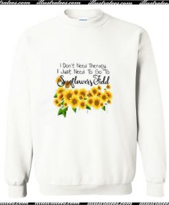 I don’t need therapy i just need to go to sunflower field Sweatshirt Ap