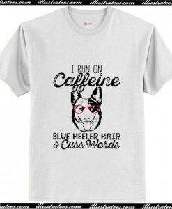 I run on caffeine Blue Heeler hair and cuss T-Shirt Ap