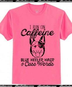 I run on caffeine Blue Heeler hair and cuss words T-Shirt Ap