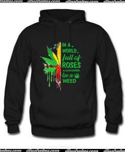 In a world full of roses and sunflowers be a weed Hoodie Ap