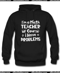 I’m a math teacher of course I have problems Hoodie Ap