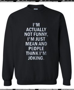 I’m actually not funny I’m just mean and people think I’m joking Sweatshirt Ap