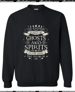 I’m rather fond of ghosts and spirits it’s the living that tick me off Trending Sweatshirt Ap